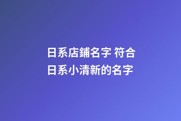 日系店鋪名字 符合日系小清新的名字-第1張-店鋪起名-玄機派